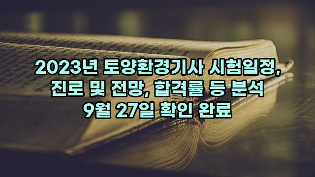 2023년 토양환경기사 시험일정, 진로 및 전망, 합격률 등 분석 9월 27일 확인 완료