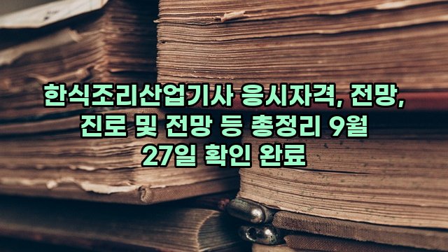 한식조리산업기사 응시자격, 전망, 진로 및 전망 등 총정리 9월 27일 확인 완료