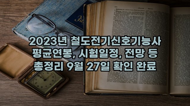 2023년 철도전기신호기능사 평균연봉, 시험일정, 전망 등 총정리 9월 27일 확인 완료