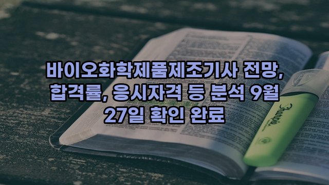 바이오화학제품제조기사 전망, 합격률, 응시자격 등 분석 9월 27일 확인 완료