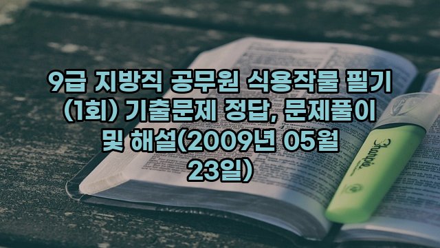 9급 지방직 공무원 식용작물 필기 (1회) 기출문제 정답, 문제풀이 및 해설(2009년 05월 23일)