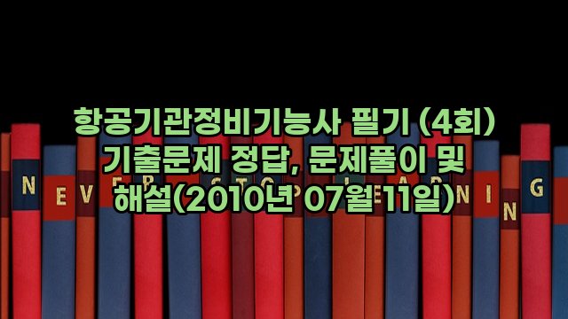 항공기관정비기능사 필기 (4회) 기출문제 정답, 문제풀이 및 해설(2010년 07월 11일)