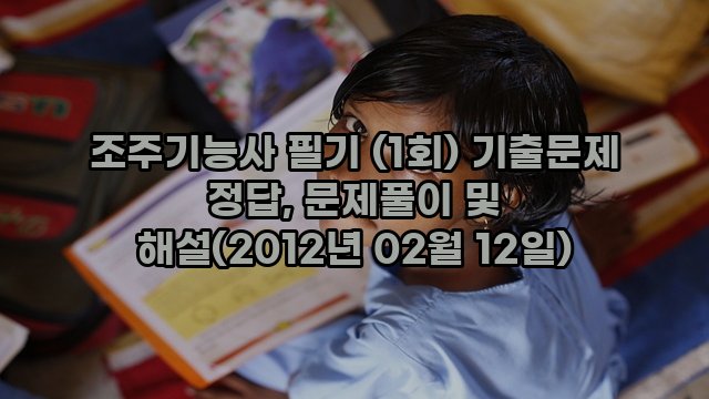 조주기능사 필기 (1회) 기출문제 정답, 문제풀이 및 해설(2012년 02월 12일)