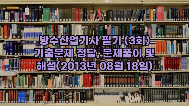 방수산업기사 필기 (3회) 기출문제 정답, 문제풀이 및 해설(2013년 08월 18일)