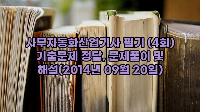 사무자동화산업기사 필기 (4회) 기출문제 정답, 문제풀이 및 해설(2014년 09월 20일)