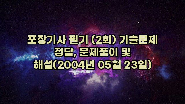 포장기사 필기 (2회) 기출문제 정답, 문제풀이 및 해설(2004년 05월 23일)