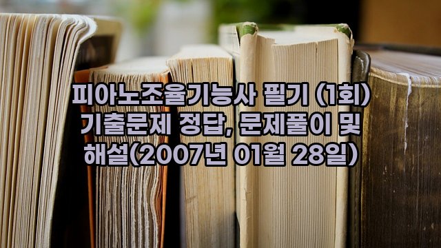 피아노조율기능사 필기 (1회) 기출문제 정답, 문제풀이 및 해설(2007년 01월 28일)