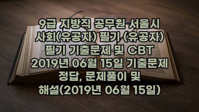 9급 지방직 공무원 서울시 사회(유공자) 필기 (유공자) 필기 기출문제 및 CBT 2019년 06월 15일 기출문제 정답, 문제풀이 및 해설(2019년 06월 15일)