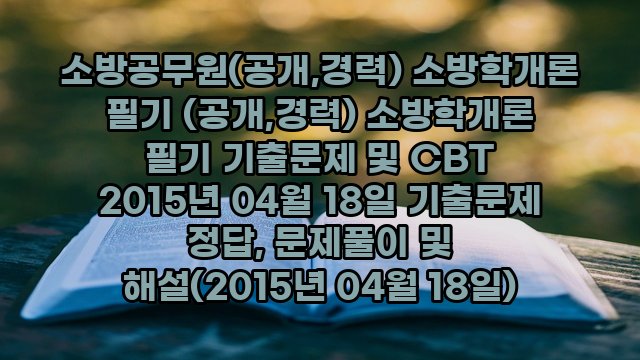 소방공무원(공개,경력) 소방학개론 필기 (공개,경력) 소방학개론 필기 기출문제 및 CBT 2015년 04월 18일 기출문제 정답, 문제풀이 및 해설(2015년 04월 18일)