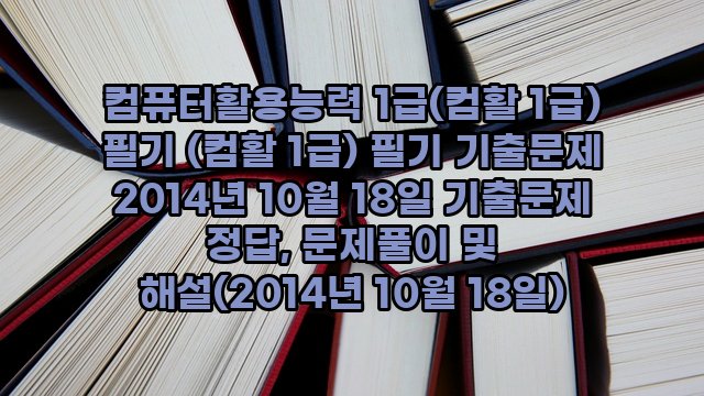 컴퓨터활용능력 1급(컴활 1급) 필기 (컴활 1급) 필기 기출문제 2014년 10월 18일 기출문제 정답, 문제풀이 및 해설(2014년 10월 18일)