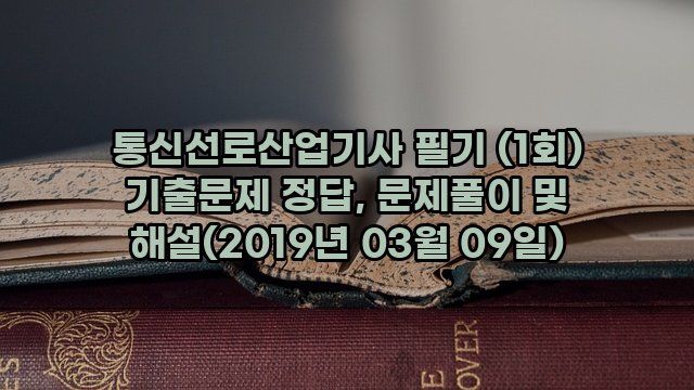 통신선로산업기사 필기 (1회) 기출문제 정답, 문제풀이 및 해설(2019년 03월 09일)