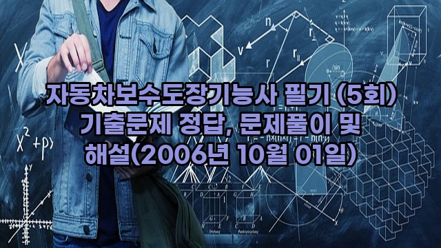 자동차보수도장기능사 필기 (5회) 기출문제 정답, 문제풀이 및 해설(2006년 10월 01일)