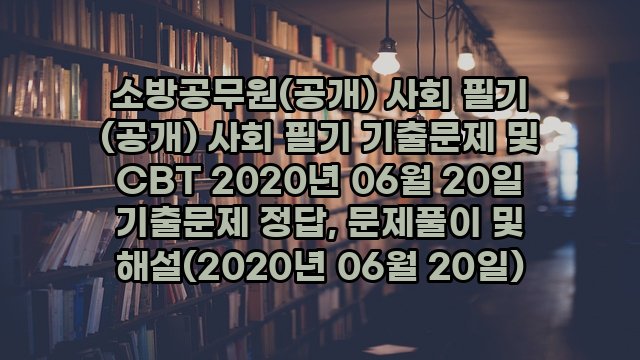 소방공무원(공개) 사회 필기 (공개) 사회 필기 기출문제 및 CBT 2020년 06월 20일 기출문제 정답, 문제풀이 및 해설(2020년 06월 20일)