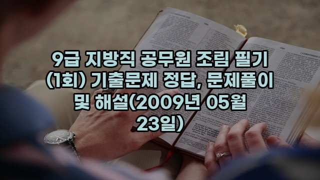 9급 지방직 공무원 조림 필기 (1회) 기출문제 정답, 문제풀이 및 해설(2009년 05월 23일)