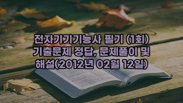 전자기기기능사 필기 (1회) 기출문제 정답, 문제풀이 및 해설(2012년 02월 12일)