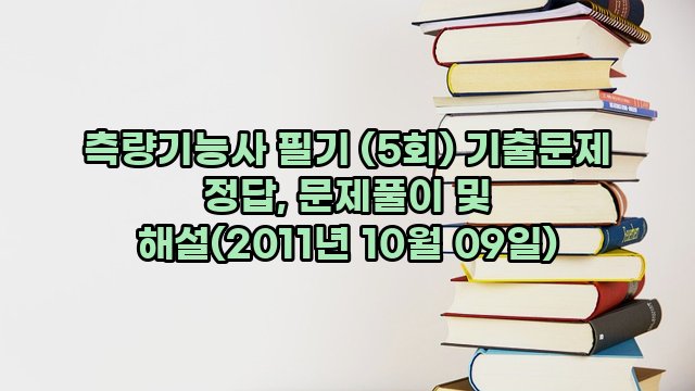 측량기능사 필기 (5회) 기출문제 정답, 문제풀이 및 해설(2011년 10월 09일)