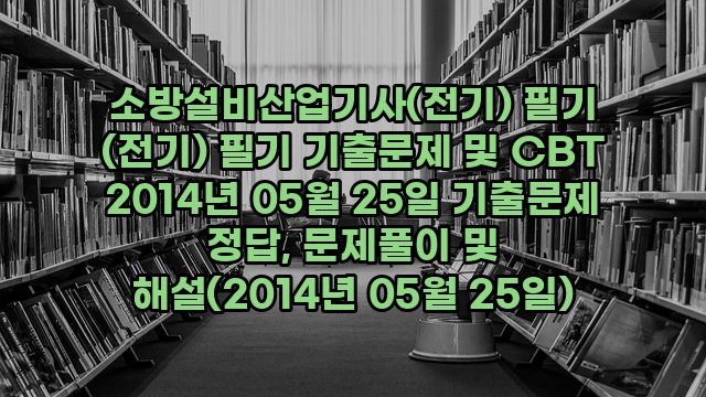 소방설비산업기사(전기) 필기 (전기) 필기 기출문제 및 CBT 2014년 05월 25일 기출문제 정답, 문제풀이 및 해설(2014년 05월 25일)