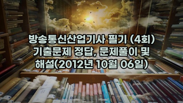 방송통신산업기사 필기 (4회) 기출문제 정답, 문제풀이 및 해설(2012년 10월 06일)