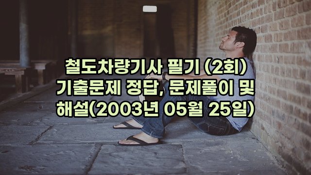 철도차량기사 필기 (2회) 기출문제 정답, 문제풀이 및 해설(2003년 05월 25일)