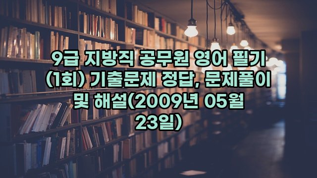 9급 지방직 공무원 영어 필기 (1회) 기출문제 정답, 문제풀이 및 해설(2009년 05월 23일)