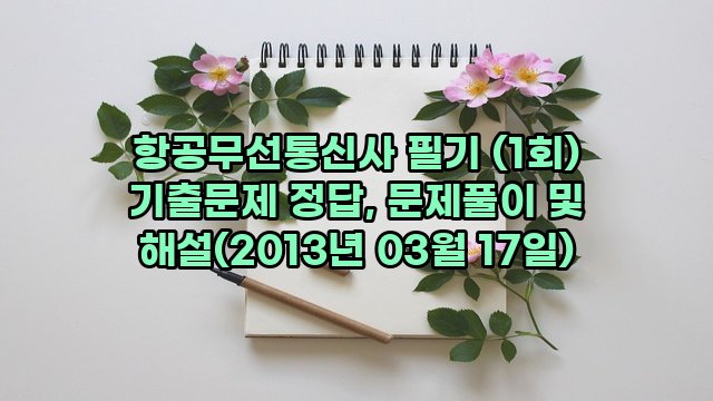 항공무선통신사 필기 (1회) 기출문제 정답, 문제풀이 및 해설(2013년 03월 17일)