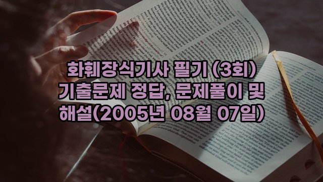 화훼장식기사 필기 (3회) 기출문제 정답, 문제풀이 및 해설(2005년 08월 07일)