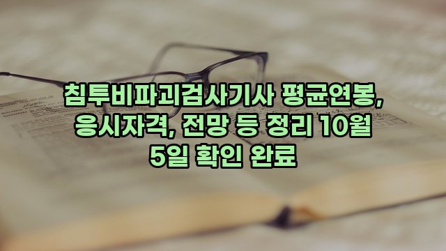 침투비파괴검사기사 평균연봉, 응시자격, 전망 등 정리 10월 5일 확인 완료