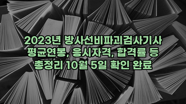 2023년 방사선비파괴검사기사 평균연봉, 응시자격, 합격률 등 총정리 10월 5일 확인 완료