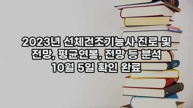 2023년 선체건조기능사 진로 및 전망, 평균연봉, 전망 등 분석 10월 5일 확인 완료