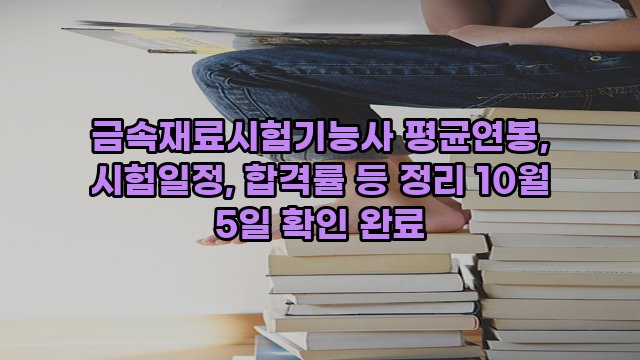 금속재료시험기능사 평균연봉, 시험일정, 합격률 등 정리 10월 5일 확인 완료