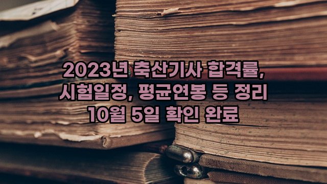 2023년 축산기사 합격률, 시험일정, 평균연봉 등 정리 10월 5일 확인 완료