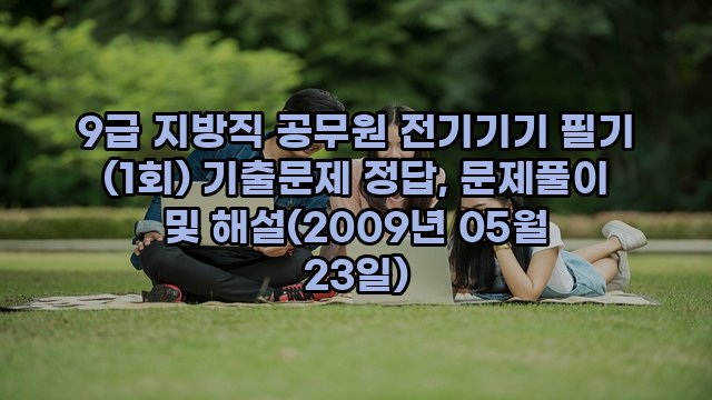 9급 지방직 공무원 전기기기 필기 (1회) 기출문제 정답, 문제풀이 및 해설(2009년 05월 23일)