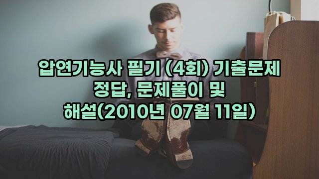 압연기능사 필기 (4회) 기출문제 정답, 문제풀이 및 해설(2010년 07월 11일)