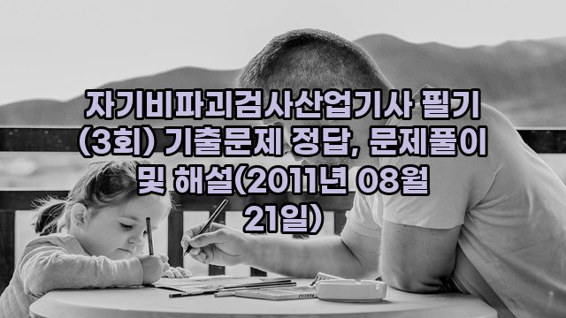 자기비파괴검사산업기사 필기 (3회) 기출문제 정답, 문제풀이 및 해설(2011년 08월 21일)