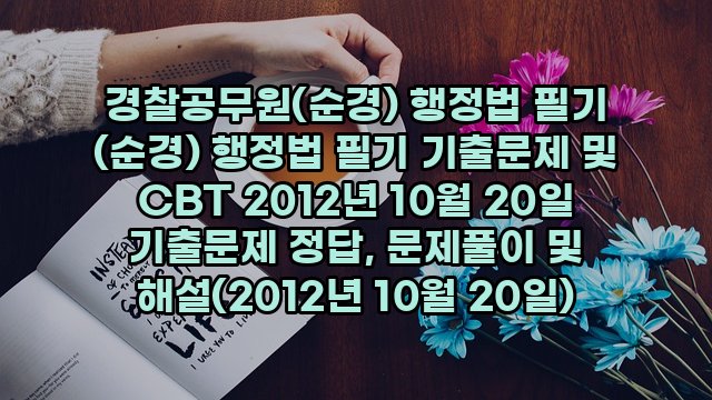 경찰공무원(순경) 행정법 필기 (순경) 행정법 필기 기출문제 및 CBT 2012년 10월 20일 기출문제 정답, 문제풀이 및 해설(2012년 10월 20일)