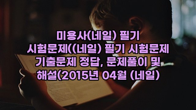 미용사(네일) 필기 시험문제((네일) 필기 시험문제 기출문제 정답, 문제풀이 및 해설(2015년 04월 (네일)