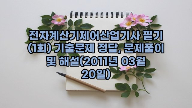 전자계산기제어산업기사 필기 (1회) 기출문제 정답, 문제풀이 및 해설(2011년 03월 20일)