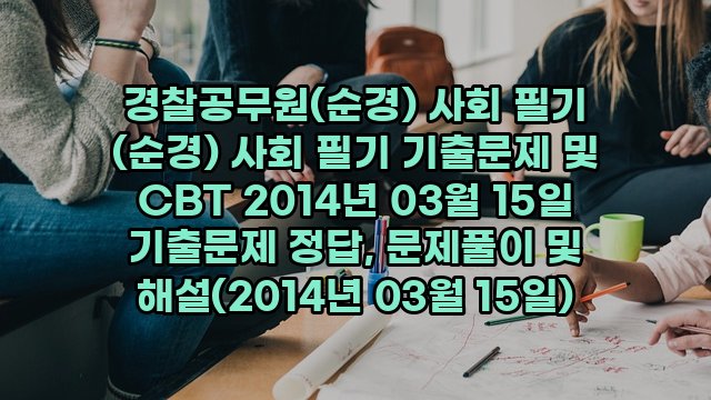 경찰공무원(순경) 사회 필기 (순경) 사회 필기 기출문제 및 CBT 2014년 03월 15일 기출문제 정답, 문제풀이 및 해설(2014년 03월 15일)