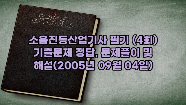 소음진동산업기사 필기 (4회) 기출문제 정답, 문제풀이 및 해설(2005년 09월 04일)