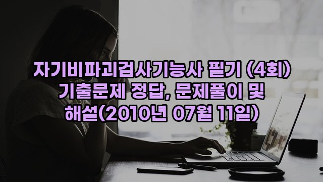 자기비파괴검사기능사 필기 (4회) 기출문제 정답, 문제풀이 및 해설(2010년 07월 11일)