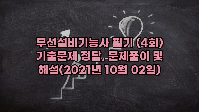 무선설비기능사 필기 (4회) 기출문제 정답, 문제풀이 및 해설(2021년 10월 02일)