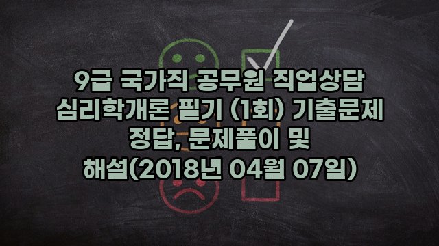 9급 국가직 공무원 직업상담 심리학개론 필기 (1회) 기출문제 정답, 문제풀이 및 해설(2018년 04월 07일)