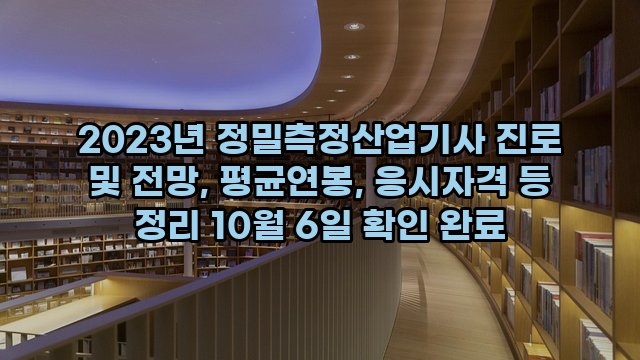 2023년 정밀측정산업기사 진로 및 전망, 평균연봉, 응시자격 등 정리 10월 6일 확인 완료