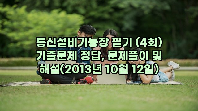 통신설비기능장 필기 (4회) 기출문제 정답, 문제풀이 및 해설(2013년 10월 12일)