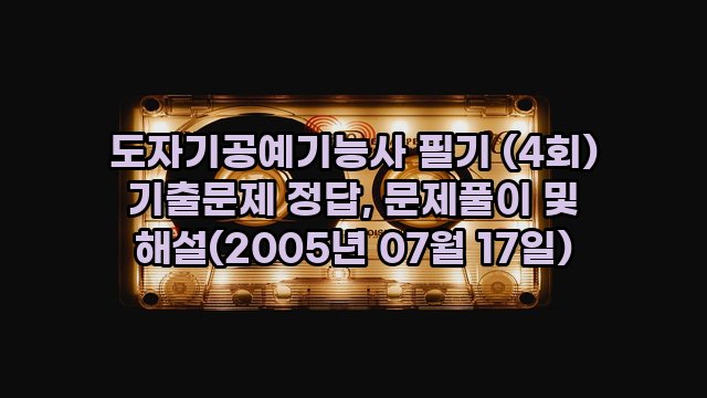 도자기공예기능사 필기 (4회) 기출문제 정답, 문제풀이 및 해설(2005년 07월 17일)