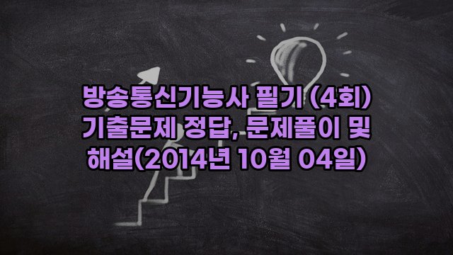 방송통신기능사 필기 (4회) 기출문제 정답, 문제풀이 및 해설(2014년 10월 04일)