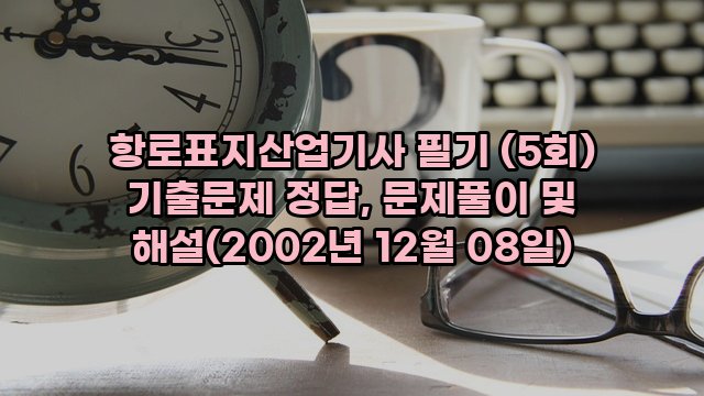 항로표지산업기사 필기 (5회) 기출문제 정답, 문제풀이 및 해설(2002년 12월 08일)