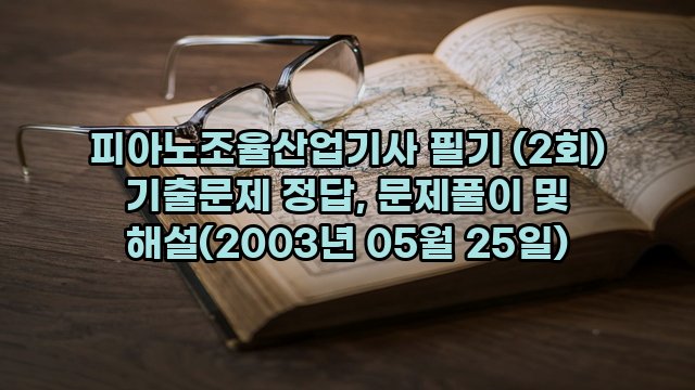 피아노조율산업기사 필기 (2회) 기출문제 정답, 문제풀이 및 해설(2003년 05월 25일)