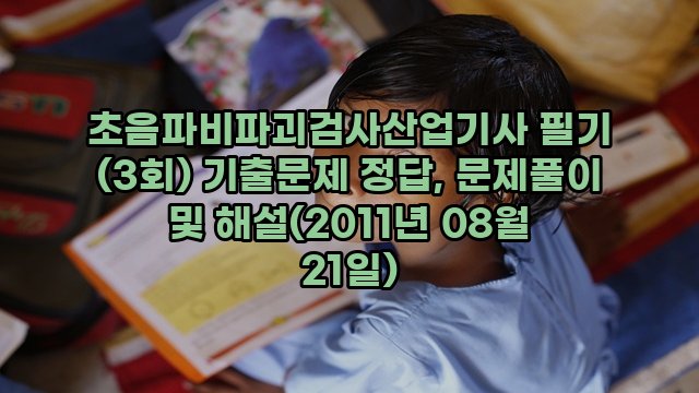 초음파비파괴검사산업기사 필기 (3회) 기출문제 정답, 문제풀이 및 해설(2011년 08월 21일)