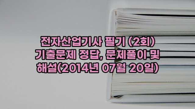 전자산업기사 필기 (2회) 기출문제 정답, 문제풀이 및 해설(2014년 07월 20일)